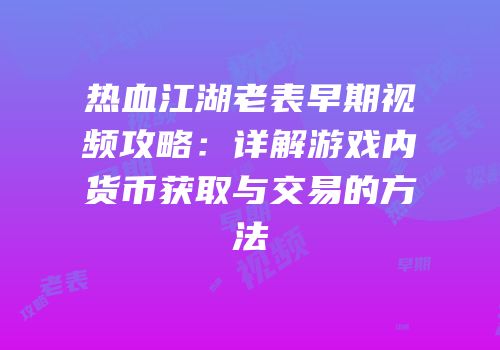热血江湖老表早期视频攻略：详解游戏内货币获取与交易的方法