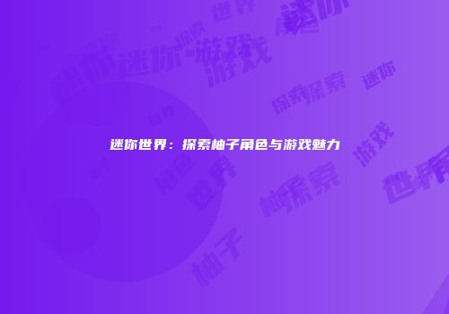 迷你世界：探索柚子角色与游戏魅力