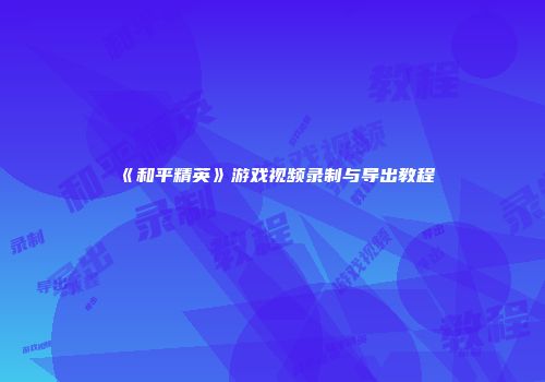 《和平精英》游戏视频录制与导出教程