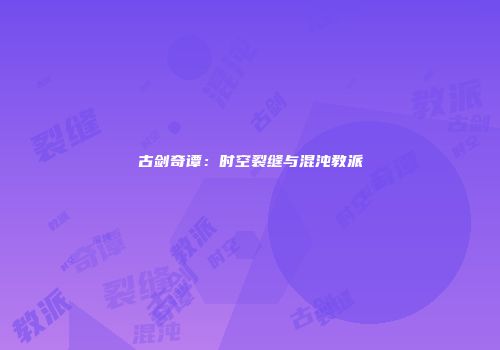 古剑奇谭：时空裂缝与混沌教派