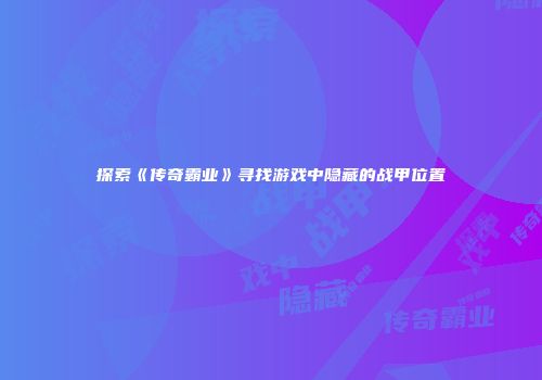 探索《传奇霸业》寻找游戏中隐藏的战甲位置