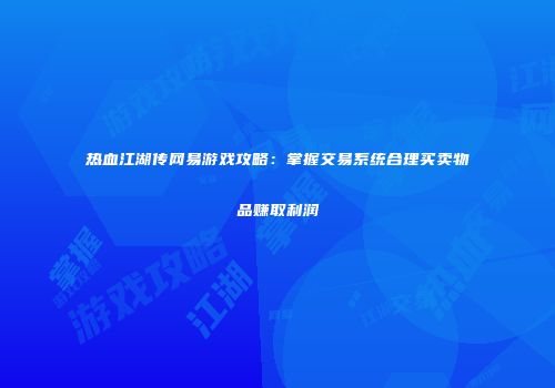 热血江湖传网易游戏攻略：掌握交易系统合理买卖物品赚取利润