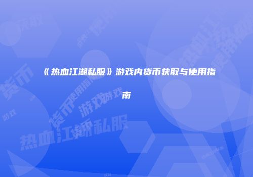 《热血江湖私服》游戏内货币获取与使用指南