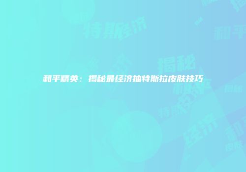 和平精英：揭秘最经济抽特斯拉皮肤技巧