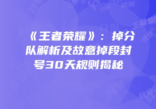 《王者荣耀》：掉分队解析及故意掉段封号30天规则揭秘