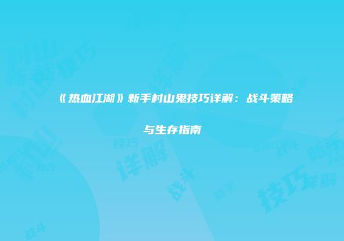 《热血江湖》新手村山鬼技巧详解:战斗策略与生存指南