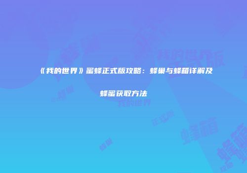 《我的世界》蜜蜂正式版攻略：蜂巢与蜂箱详解及蜂蜜获取方法