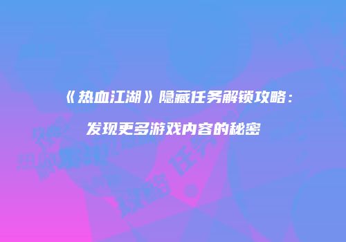 《热血江湖》隐藏任务解锁攻略：发现更多游戏内容的秘密