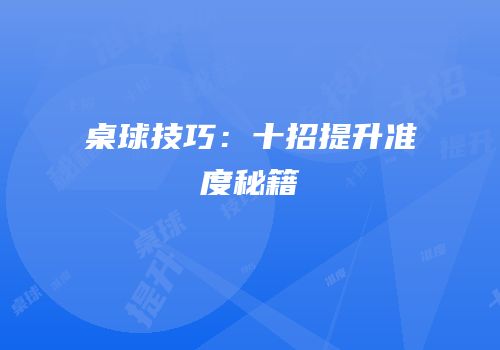 桌球技巧：十招提升准度秘籍