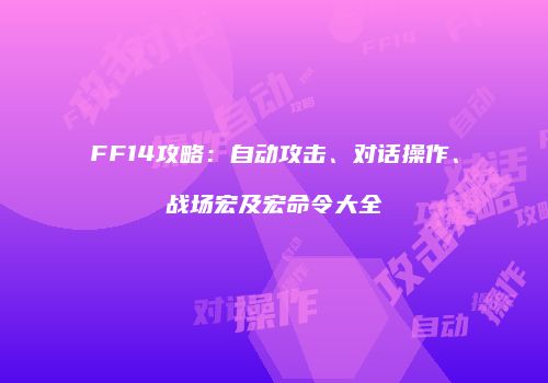 FF14攻略：自动攻击、对话操作、战场宏及宏命令大全