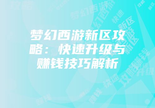 梦幻西游新区攻略：快速升级与赚钱技巧解析