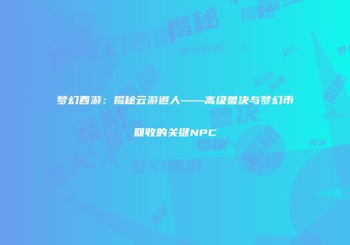 梦幻西游：揭秘云游道人——高级兽决与梦幻币回收的关键NPC