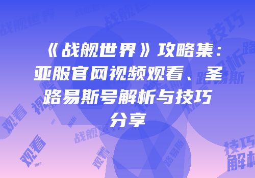 《战舰世界》攻略集：亚服官网视频观看、圣路易斯号解析与技巧分享