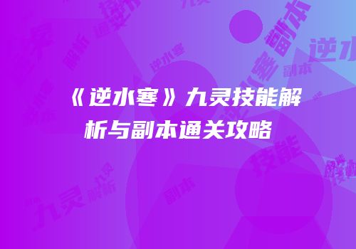 《逆水寒》九灵技能解析与副本通关攻略