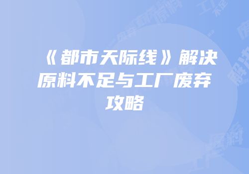 《都市天际线》解决原料不足与工厂废弃攻略