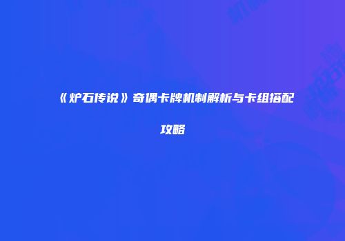《炉石传说》奇偶卡牌机制解析与卡组搭配攻略