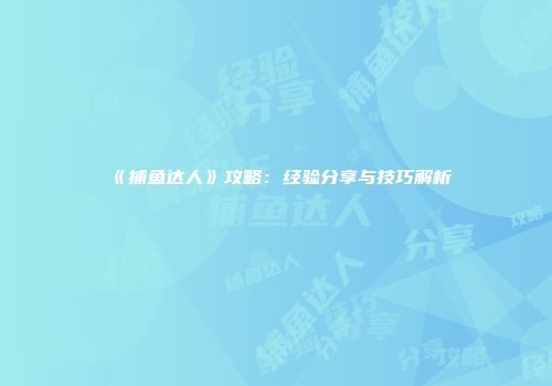 《捕鱼达人》攻略：经验分享与技巧解析