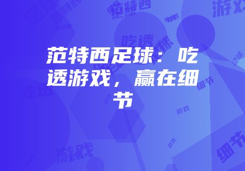 范特西足球：吃透游戏，赢在细节
