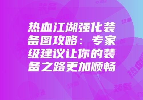 热血江湖强化装备图攻略：专家级建议让你的装备之路更加顺畅
