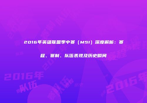 2016年英雄联盟季中赛（MSI）深度解析：赛程、赛制、队伍表现及历史瞬间