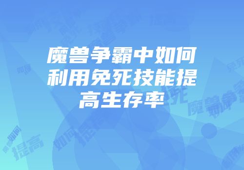 魔兽争霸中如何利用免死技能提高生存率