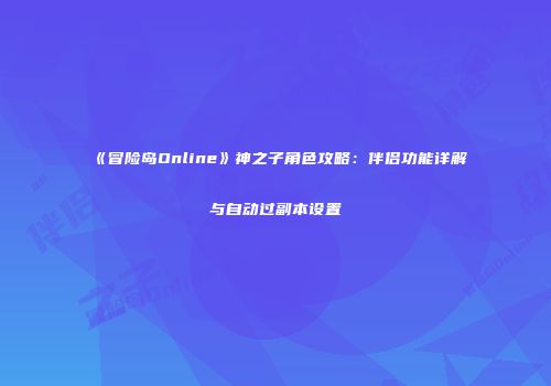 《冒险岛Online》神之子角色攻略：伴侣功能详解与自动过副本设置