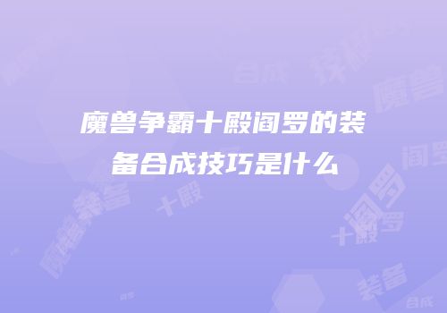魔兽争霸十殿阎罗的装备合成技巧是什么