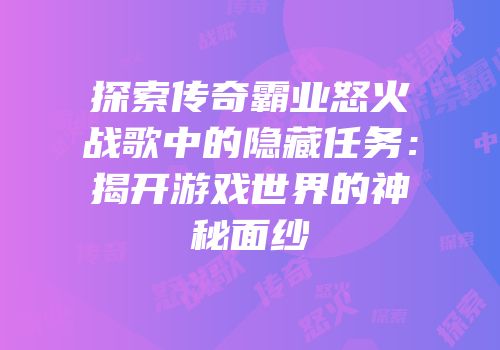 探索传奇霸业怒火战歌中的隐藏任务：揭开游戏世界的神秘面纱
