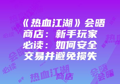 《热血江湖》会晤商店：新手玩家必读：如何安全交易并避免损失