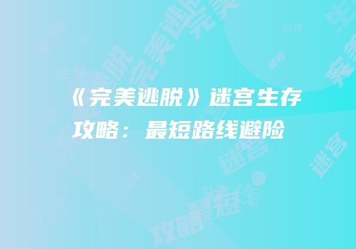 《完美逃脱》迷宫生存攻略：最短路线避险