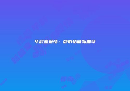 年龄差爱情：都市情感新篇章