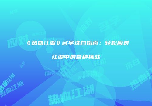 《热血江湖》名字洗白指南：轻松应对江湖中的各种挑战