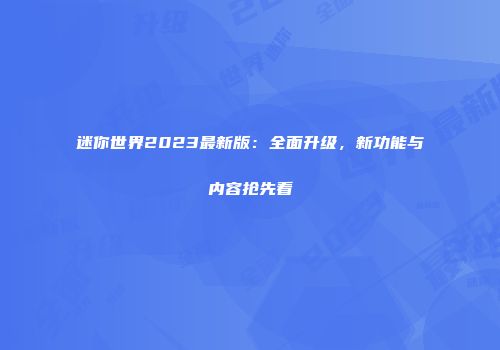 迷你世界2023最新版：全面升级，新功能与内容抢先看