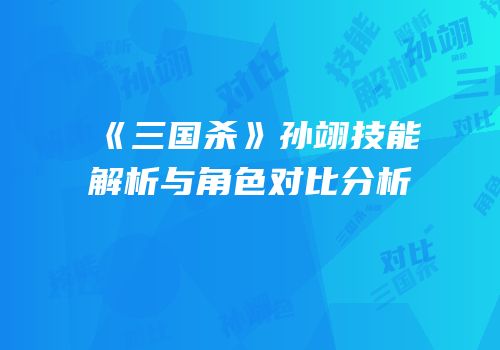 《三国杀》孙翊技能解析与角色对比分析