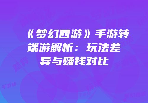 《梦幻西游》手游转端游解析：玩法差异与赚钱对比