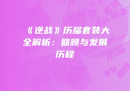 《逆战》历届套装大全解析：回顾与发展历程