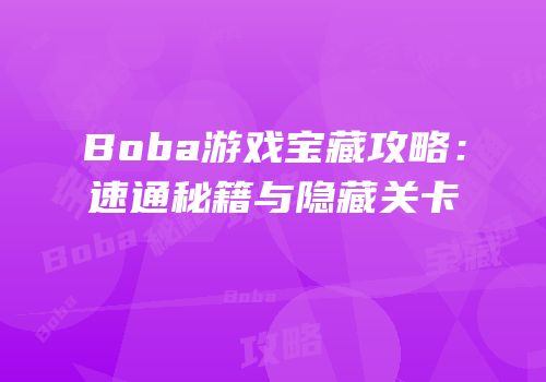 Boba游戏宝藏攻略：速通秘籍与隐藏关卡