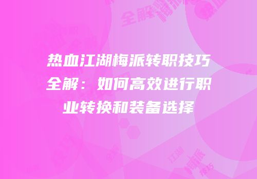 热血江湖梅派转职技巧全解：如何高效进行职业转换和装备选择