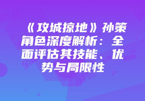 《攻城掠地》孙策角色深度解析：全面评估其技能、优势与局限性