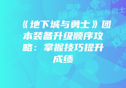 《地下城与勇士》团本装备升级顺序攻略：掌握技巧提升成绩