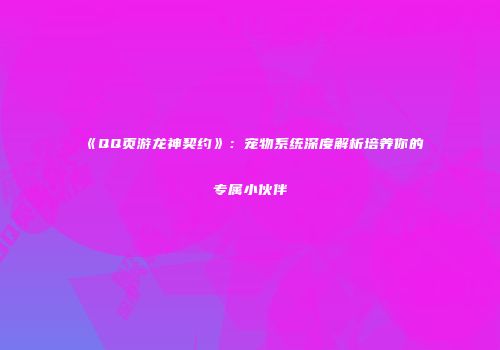 《QQ页游龙神契约》：宠物系统深度解析培养你的专属小伙伴