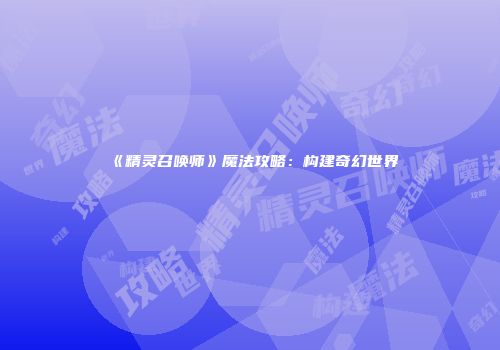 《精灵召唤师》魔法攻略：构建奇幻世界