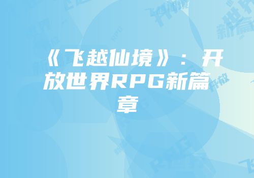 《飞越仙境》：开放世界RPG新篇章