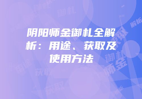 阴阳师金御札全解析：用途、获取及使用方法