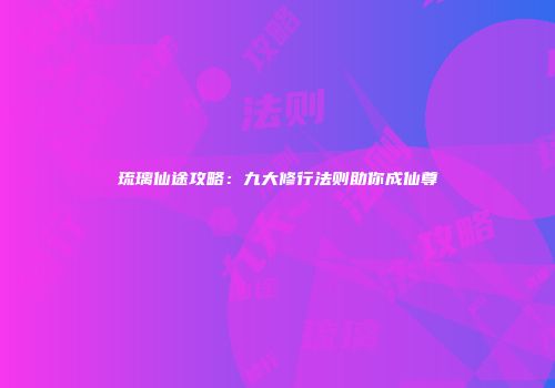 琉璃仙途攻略：九大修行法则助你成仙尊