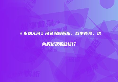 《永劫无间》角色深度解析：故事背景、优势解析及职业排行