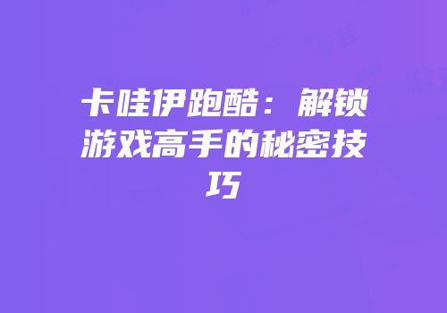 卡哇伊跑酷：解锁游戏高手的秘密技巧