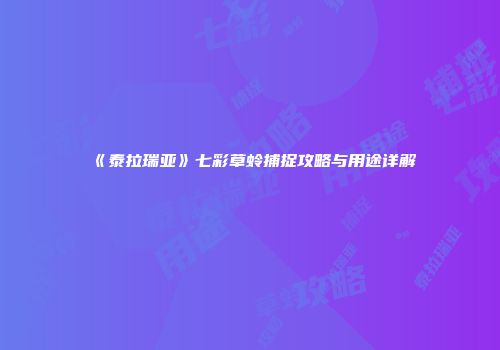 《泰拉瑞亚》七彩草蛉捕捉攻略与用途详解