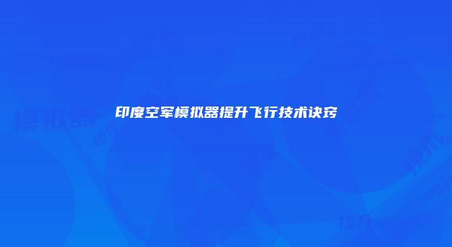 印度空军模拟器提升飞行技术诀窍