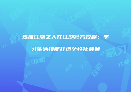 热血江湖之人在江湖官方攻略：学习生活技能打造个性化装备